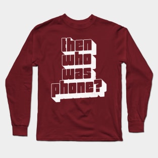 Then Who Was Phone? Long Sleeve T-Shirt